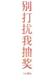 别打扰我抽奖gl 完结+番外